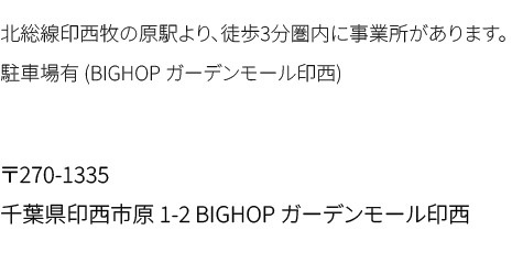 北総線印西牧の原駅より、徒歩3分圏内に事業所があります。駐車場有。〒270-1335 印西市原1-2BIGHOPガーデンモール印西